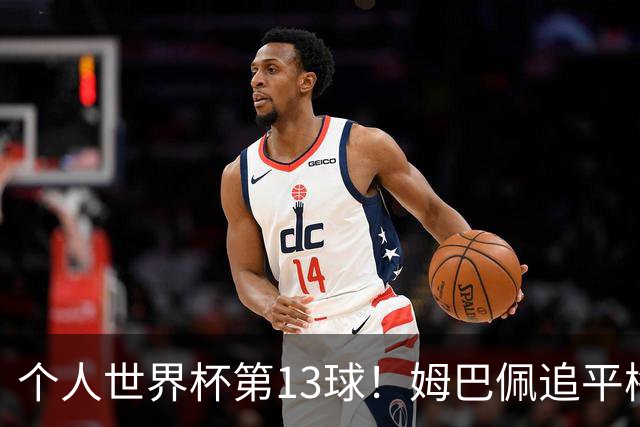 个人世界杯第13球！姆巴佩追平梅西 只差克洛泽纪录3球