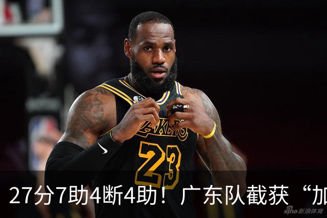 27分7助4断4助！广东队截获“加强版徐杰”，杜锋为他拒签小外援