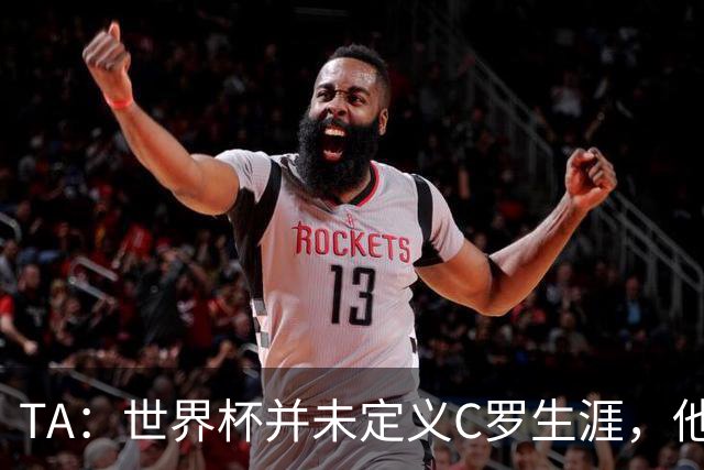 TA：世界杯并未定义C罗生涯，他的职业生涯由他创造的纪录来定义